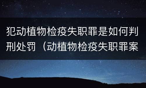 犯动植物检疫失职罪是如何判刑处罚（动植物检疫失职罪案例）