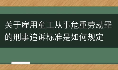 关于雇用童工从事危重劳动罪的刑事追诉标准是如何规定