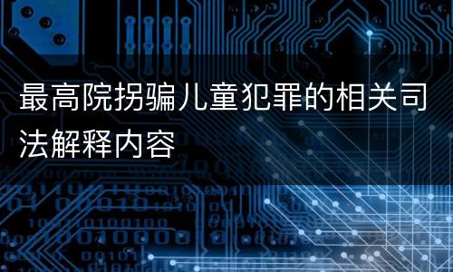最高院拐骗儿童犯罪的相关司法解释内容