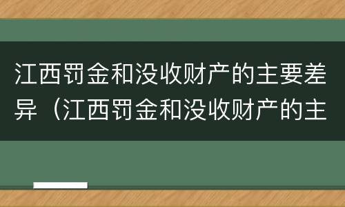 江西罚金和没收财产的主要差异（江西罚金和没收财产的主要差异是什么）
