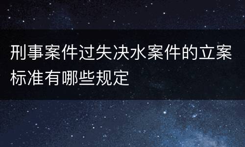 刑事案件过失决水案件的立案标准有哪些规定