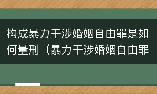 构成暴力干涉婚姻自由罪是如何量刑（暴力干涉婚姻自由罪的构成要件）