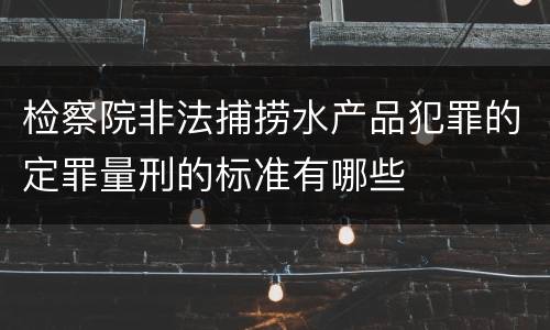 检察院非法捕捞水产品犯罪的定罪量刑的标准有哪些