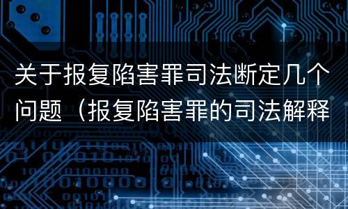 关于报复陷害罪司法断定几个问题（报复陷害罪的司法解释）