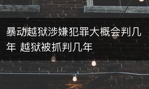 暴动越狱涉嫌犯罪大概会判几年 越狱被抓判几年