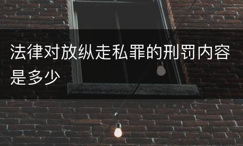 法律对放纵走私罪的刑罚内容是多少