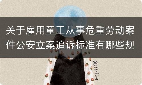 关于雇用童工从事危重劳动案件公安立案追诉标准有哪些规定