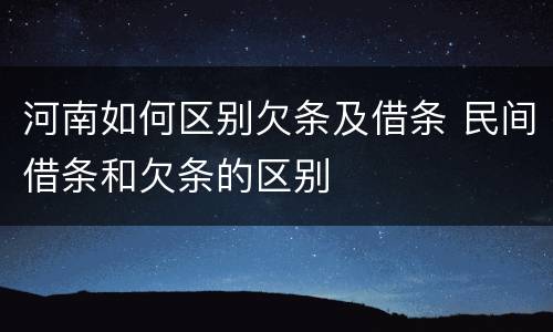 河南如何区别欠条及借条 民间借条和欠条的区别