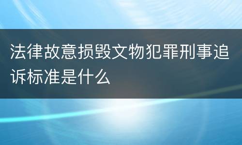 法律故意损毁文物犯罪刑事追诉标准是什么