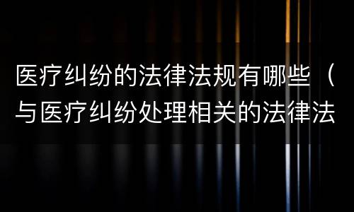 医疗纠纷的法律法规有哪些（与医疗纠纷处理相关的法律法规）