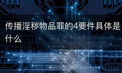 传播淫秽物品罪的4要件具体是什么