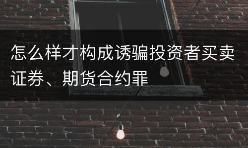 怎么样才构成诱骗投资者买卖证券、期货合约罪