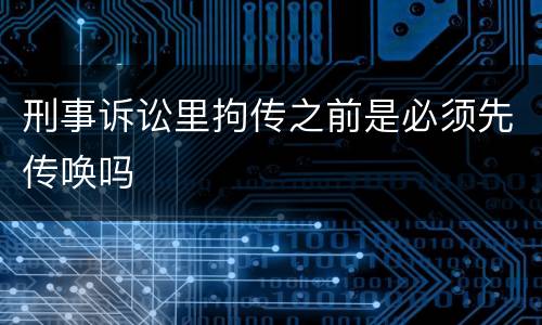 刑事诉讼里拘传之前是必须先传唤吗