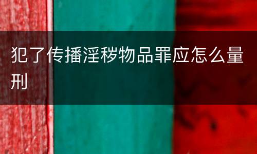 犯了传播淫秽物品罪应怎么量刑