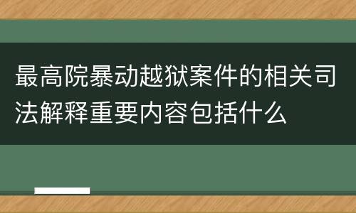 最高院暴动越狱案件的相关司法解释重要内容包括什么