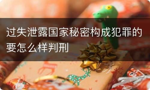 过失泄露国家秘密构成犯罪的要怎么样判刑