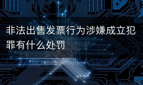 非法出售发票行为涉嫌成立犯罪有什么处罚