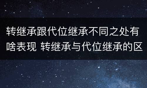 转继承跟代位继承不同之处有啥表现 转继承与代位继承的区别举例