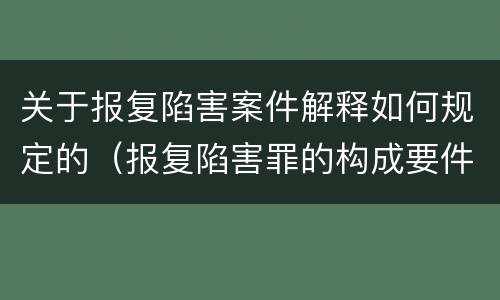 关于报复陷害案件解释如何规定的（报复陷害罪的构成要件）
