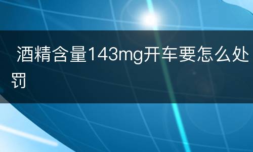  酒精含量143mg开车要怎么处罚