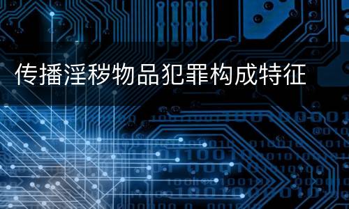 传播淫秽物品犯罪构成特征