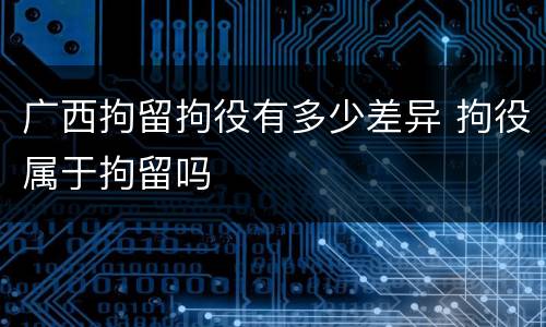 广西拘留拘役有多少差异 拘役属于拘留吗