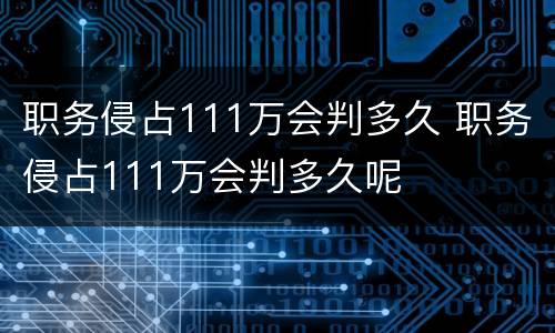 职务侵占111万会判多久 职务侵占111万会判多久呢