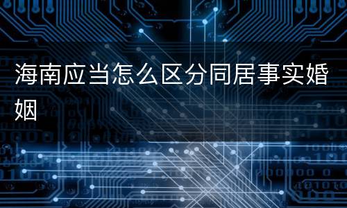 海南应当怎么区分同居事实婚姻