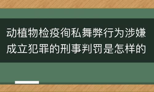 动植物检疫徇私舞弊行为涉嫌成立犯罪的刑事判罚是怎样的