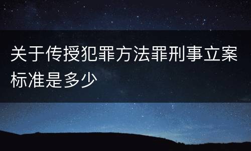 关于传授犯罪方法罪刑事立案标准是多少
