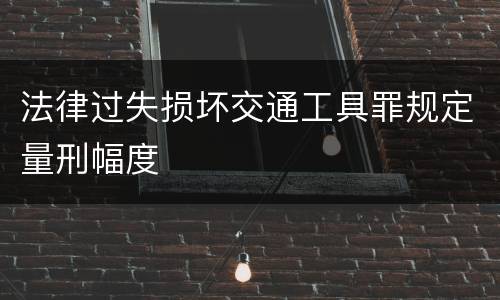 法律过失损坏交通工具罪规定量刑幅度