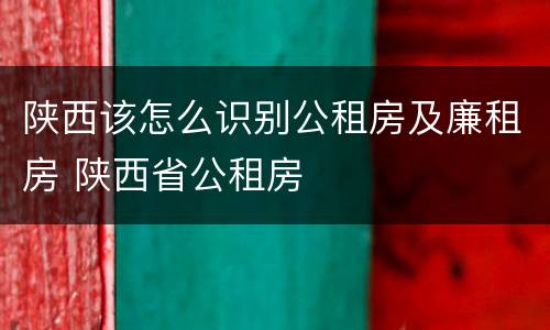 陕西该怎么识别公租房及廉租房 陕西省公租房