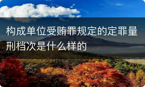 构成单位受贿罪规定的定罪量刑档次是什么样的