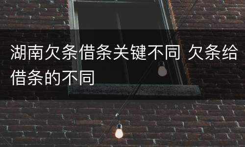 湖南欠条借条关键不同 欠条给借条的不同