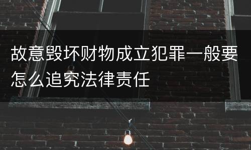 故意毁坏财物成立犯罪一般要怎么追究法律责任
