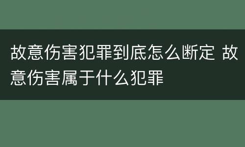 故意伤害犯罪到底怎么断定 故意伤害属于什么犯罪
