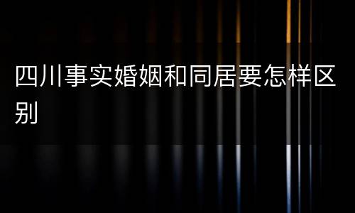 四川事实婚姻和同居要怎样区别