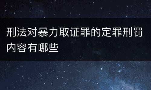 刑法对暴力取证罪的定罪刑罚内容有哪些