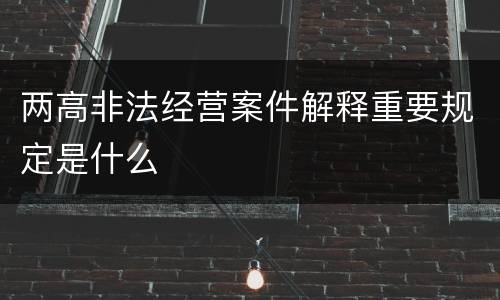 两高非法经营案件解释重要规定是什么