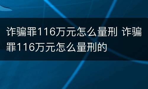 诈骗罪116万元怎么量刑 诈骗罪116万元怎么量刑的
