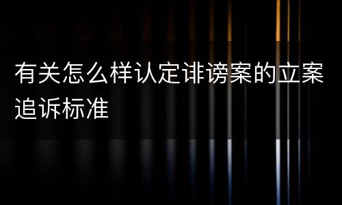 有关怎么样认定诽谤案的立案追诉标准
