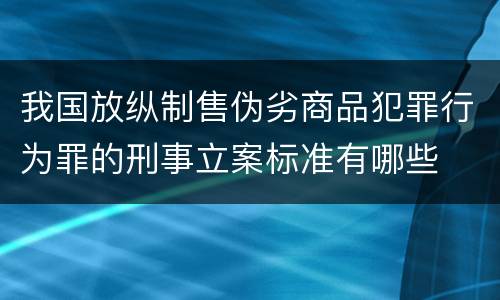 我国放纵制售伪劣商品犯罪行为罪的刑事立案标准有哪些