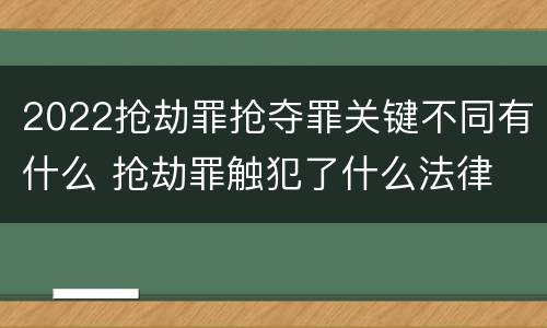 2022抢劫罪抢夺罪关键不同有什么 抢劫罪触犯了什么法律