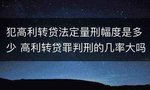 犯高利转贷法定量刑幅度是多少 高利转贷罪判刑的几率大吗