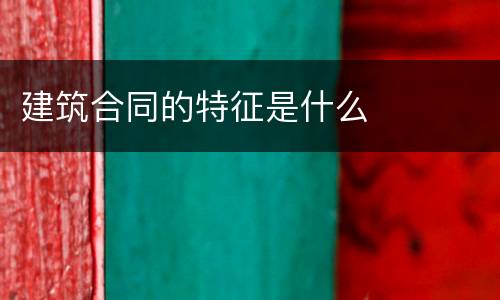 建筑合同的特征是什么