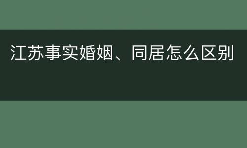 江苏事实婚姻、同居怎么区别
