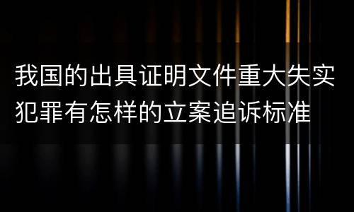 我国的出具证明文件重大失实犯罪有怎样的立案追诉标准