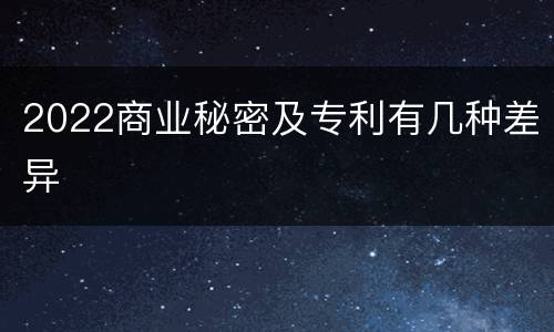 2022商业秘密及专利有几种差异