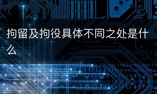 拘留及拘役具体不同之处是什么