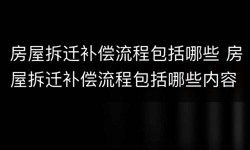 房屋拆迁补偿流程包括哪些 房屋拆迁补偿流程包括哪些内容
